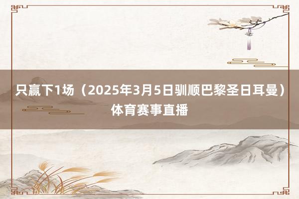 只赢下1场（2025年3月5日驯顺巴黎圣日耳曼）体育赛事直播