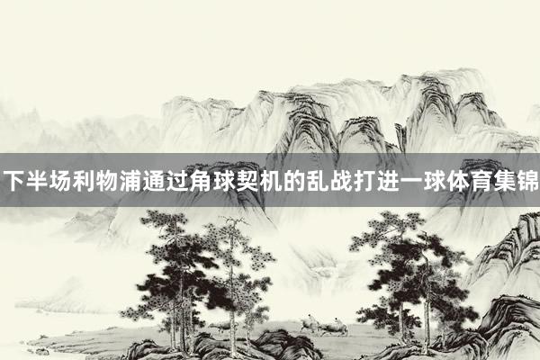 下半场利物浦通过角球契机的乱战打进一球体育集锦