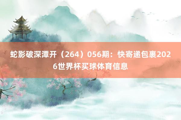 蛇影破深潭开(264) 056期:快寄递包裹2026世界杯买球体育信息