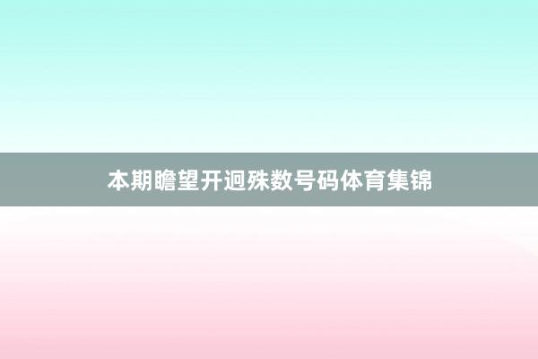 本期瞻望开迥殊数号码体育集锦