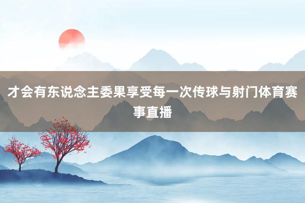 才会有东说念主委果享受每一次传球与射门体育赛事直播