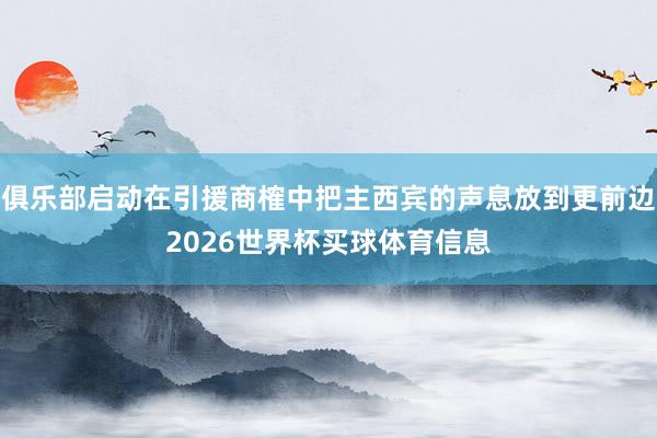 俱乐部启动在引援商榷中把主西宾的声息放到更前边2026世界杯买球体育信息
