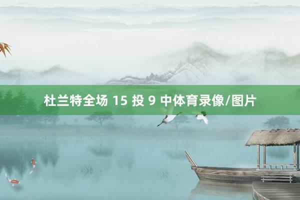 杜兰特全场 15 投 9 中体育录像/图片