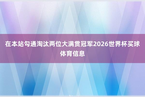 在本站勾通淘汰两位大满贯冠军2026世界杯买球体育信息