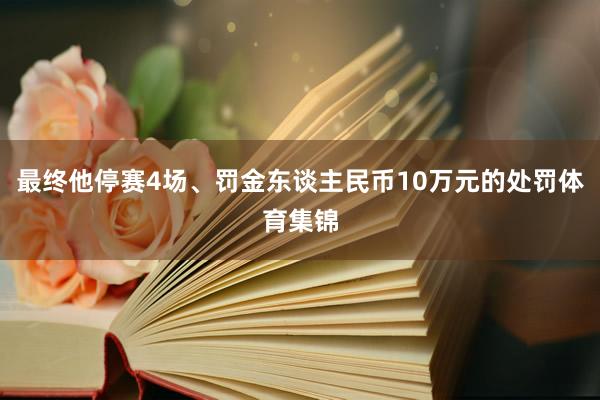 最终他停赛4场、罚金东谈主民币10万元的处罚体育集锦