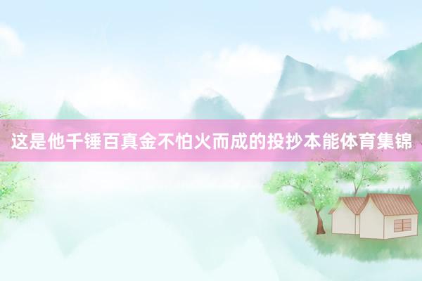 这是他千锤百真金不怕火而成的投抄本能体育集锦
