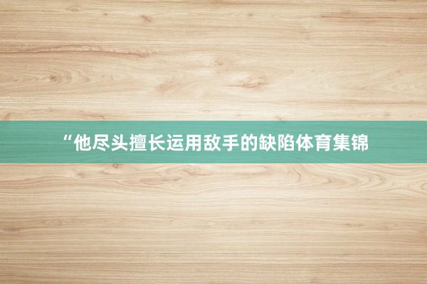 “他尽头擅长运用敌手的缺陷体育集锦