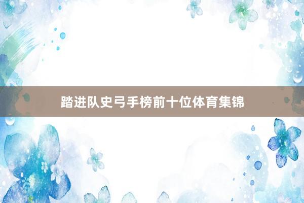 踏进队史弓手榜前十位体育集锦