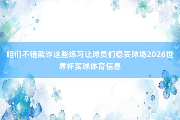咱们不错欺诈这些练习让球员们稳妥球场2026世界杯买球体育信息