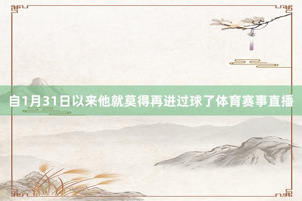 自1月31日以来他就莫得再进过球了体育赛事直播