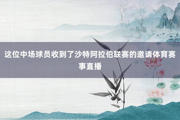 这位中场球员收到了沙特阿拉伯联赛的邀请体育赛事直播