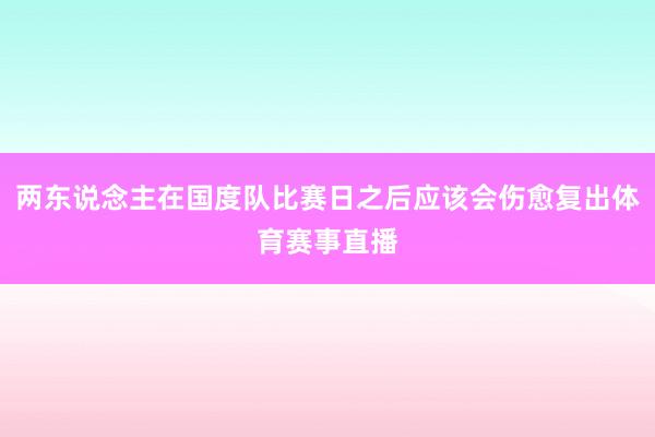 两东说念主在国度队比赛日之后应该会伤愈复出体育赛事直播