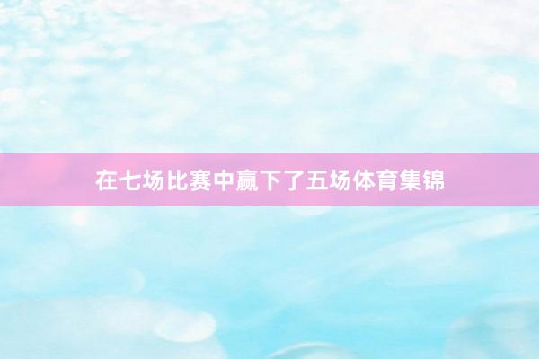 在七场比赛中赢下了五场体育集锦