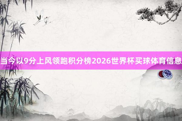 当今以9分上风领跑积分榜2026世界杯买球体育信息