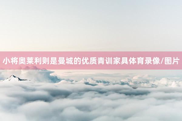 小将奥莱利则是曼城的优质青训家具体育录像/图片