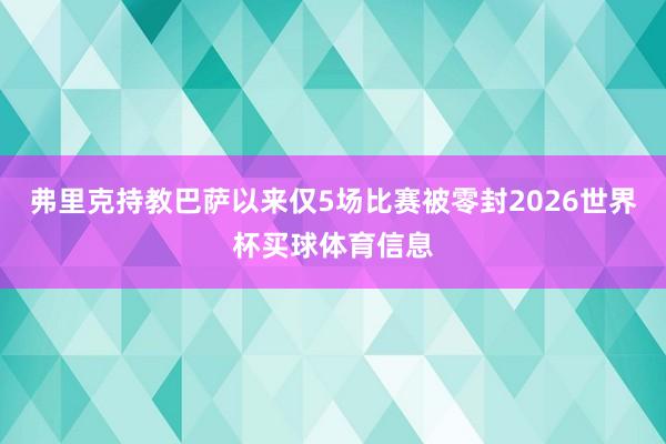 弗里克持教巴萨以来仅5场比赛被零封2026世界杯买球体育信息