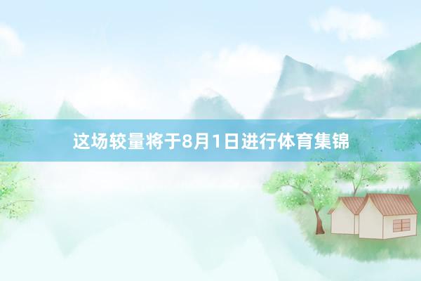 这场较量将于8月1日进行体育集锦