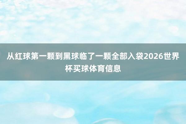 从红球第一颗到黑球临了一颗全部入袋2026世界杯买球体育信息