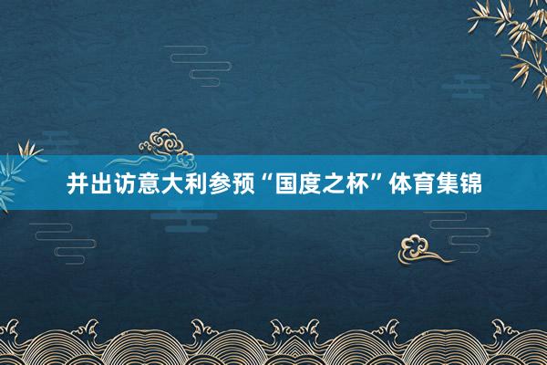 并出访意大利参预“国度之杯”体育集锦