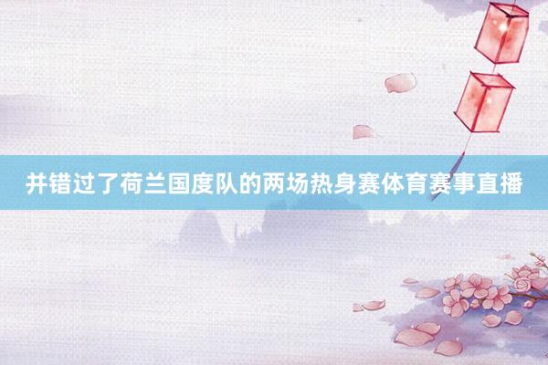 并错过了荷兰国度队的两场热身赛体育赛事直播