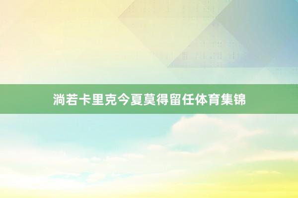 淌若卡里克今夏莫得留任体育集锦