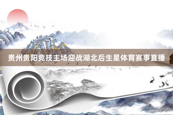 贵州贵阳竞技主场迎战湖北后生星体育赛事直播