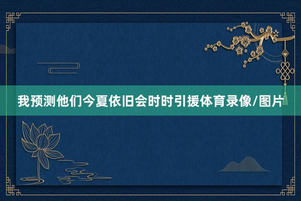 我预测他们今夏依旧会时时引援体育录像/图片