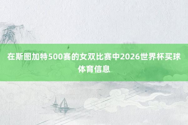 在斯图加特500赛的女双比赛中2026世界杯买球体育信息