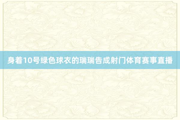 身着10号绿色球衣的瑞瑞告成射门体育赛事直播