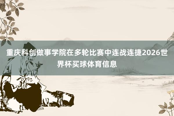 重庆科创做事学院在多轮比赛中连战连捷2026世界杯买球体育信息