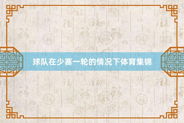 球队在少赛一轮的情况下体育集锦