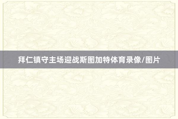 拜仁镇守主场迎战斯图加特体育录像/图片