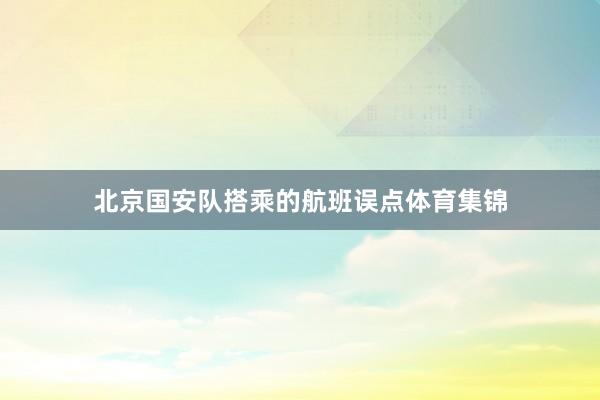 北京国安队搭乘的航班误点体育集锦