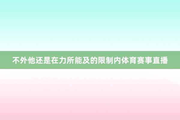 不外他还是在力所能及的限制内体育赛事直播