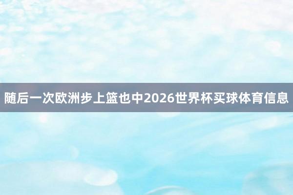 随后一次欧洲步上篮也中2026世界杯买球体育信息