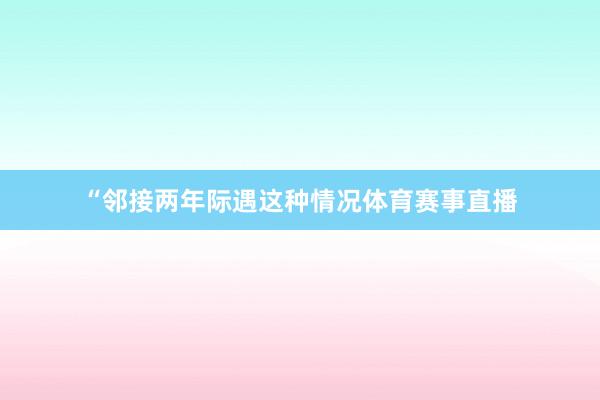 “邻接两年际遇这种情况体育赛事直播