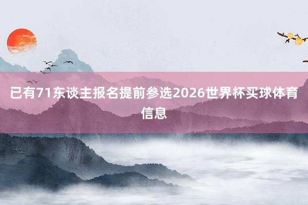 已有71东谈主报名提前参选2026世界杯买球体育信息