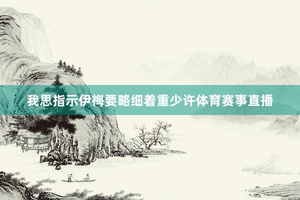 我思指示伊梅要略细着重少许体育赛事直播