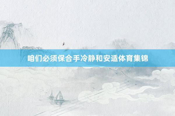 咱们必须保合手冷静和安适体育集锦