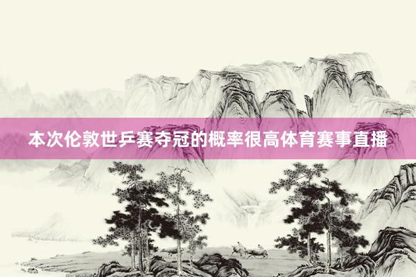 本次伦敦世乒赛夺冠的概率很高体育赛事直播