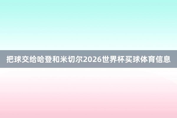 把球交给哈登和米切尔2026世界杯买球体育信息
