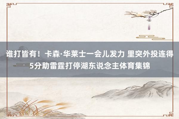 谁打皆有！卡森·华莱士一会儿发力 里突外投连得5分助雷霆打停湖东说念主体育集锦