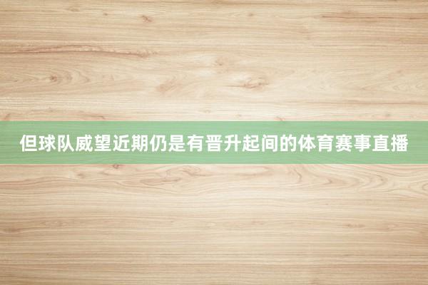 但球队威望近期仍是有晋升起间的体育赛事直播