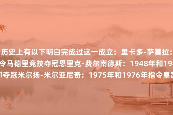 历史上有以下明白完成过这一成立：里卡多-萨莫拉：1940年和1941年指令马德里竞技夺冠恩里克-费尔南德斯：1948年和1949年指令巴塞罗那夺冠米尔扬-米尔亚尼奇：1975年和1976年指令皇家马德里夺冠卡佩罗：1997年和2007年指令皇家马德里夺冠范加尔：1998年和1999年指令巴塞罗那夺冠瓜迪奥拉：2009年和2010年指令巴塞罗那夺冠弗里克：2025年和2026年指令巴塞罗那夺冠体育集锦