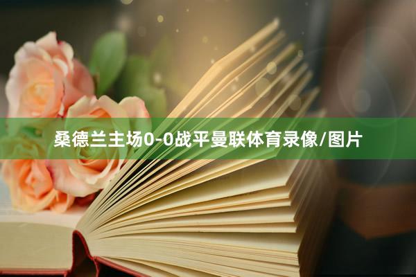 桑德兰主场0-0战平曼联体育录像/图片