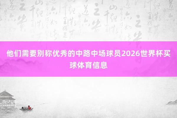 他们需要别称优秀的中路中场球员2026世界杯买球体育信息