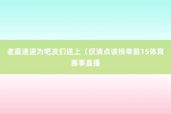 老震速速为吧友们送上（仅清点该榜单前15体育赛事直播