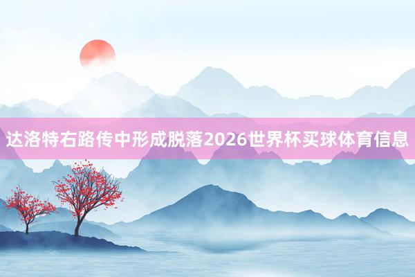 达洛特右路传中形成脱落2026世界杯买球体育信息