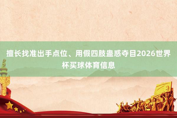 擅长找准出手点位、用假四肢蛊惑夺目2026世界杯买球体育信息