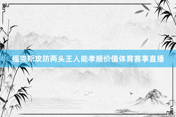 福克斯攻防两头王人能孝顺价值体育赛事直播